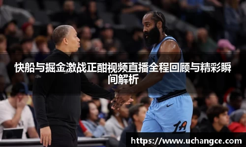 快船与掘金激战正酣视频直播全程回顾与精彩瞬间解析