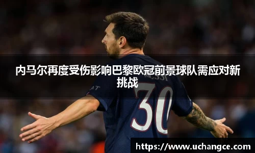 内马尔再度受伤影响巴黎欧冠前景球队需应对新挑战