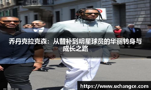 leyu乔丹克拉克森：从替补到明星球员的华丽转身与成长之路