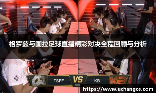 leyu格罗兹与图拉足球直播精彩对决全程回顾与分析